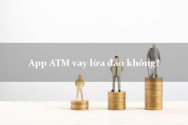 App ATM vay lừa đảo không?