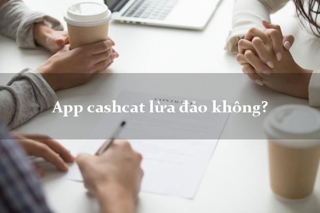 App cashcat lừa đảo không?
