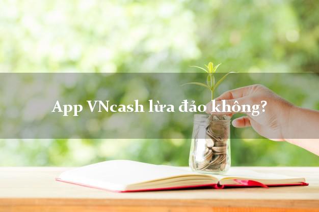 App VNcash lừa đảo không?