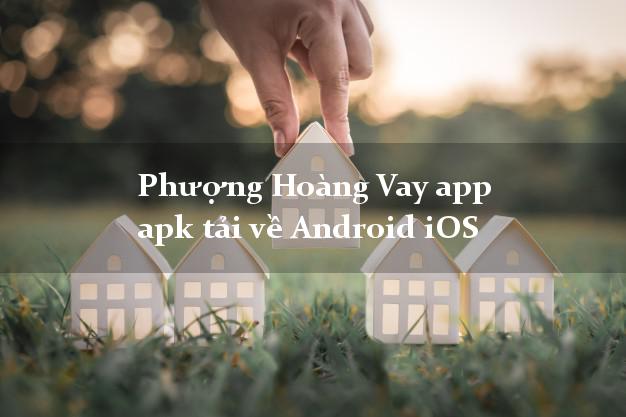 Phượng Hoàng Vay app apk tải về Android iOS có tiền ngay